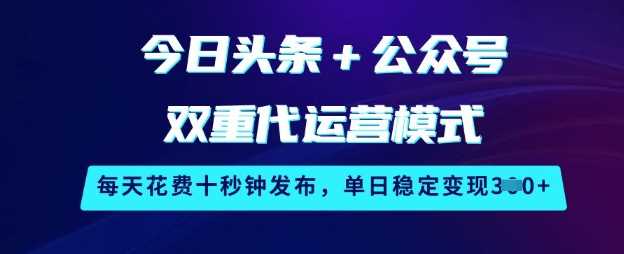 今日头条+公众号双重代运营模式,每天花费十秒钟发布,单日稳定变现3张【揭秘】-轻创社项目网