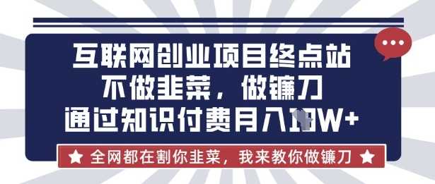 互联网创业尽头-不做韭菜,做镰刀,通过知识付费月入10个【揭秘】-轻创社项目网