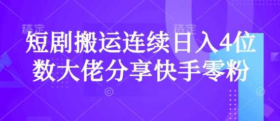短剧搬运连续日入4位数大佬分享快手零粉爆单经验-轻创社项目网