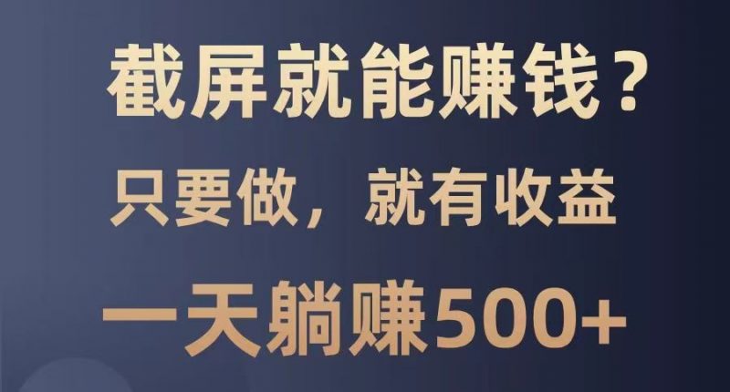 截屏就能赚钱?0门槛,只要做,100%有收益的一个项目,一天躺赚500+-轻创社项目网