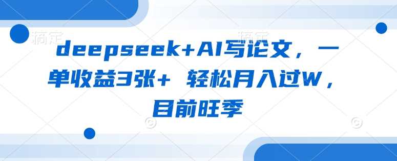 deepseek+AI写论文,一单收益3张+ 轻松月入过W,目前旺季-轻创社项目网