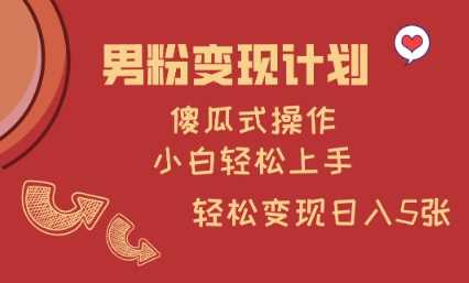 男粉变现计划,傻瓜式操作,小白轻松日入多张【揭秘】-轻创社项目网