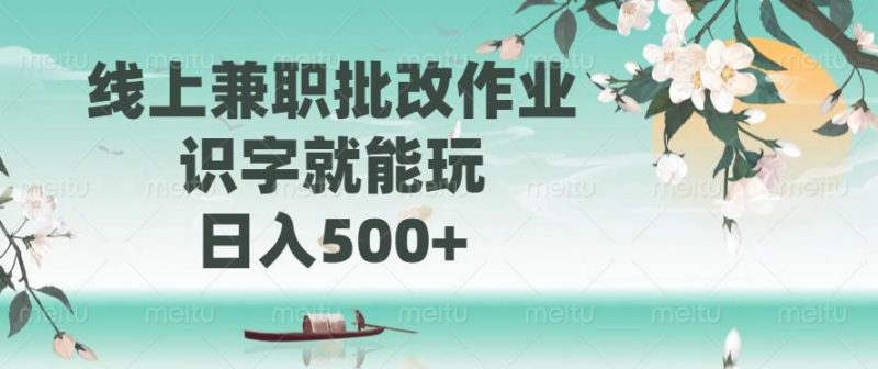 (14420期)线上兼职批改作业,识字就能玩,日入500+-轻创社项目网