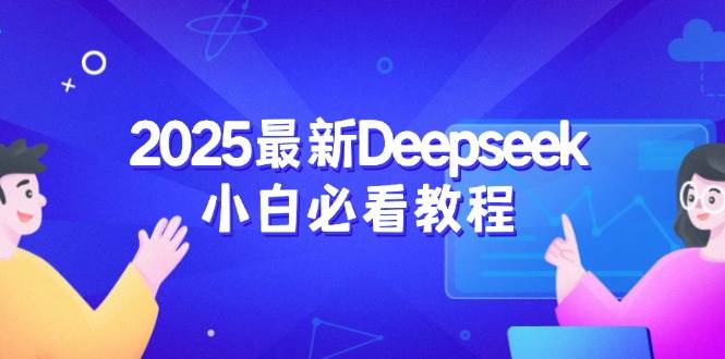 2025最新Deepseek小白必看教程:从注册登录到深度思考,一站式学习体验-轻创社项目网