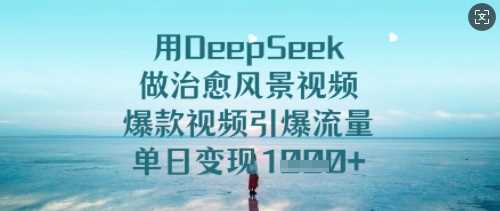 用DeepSeek做治愈风景视频,爆款视频引爆流量,单日变现多张-轻创社项目网