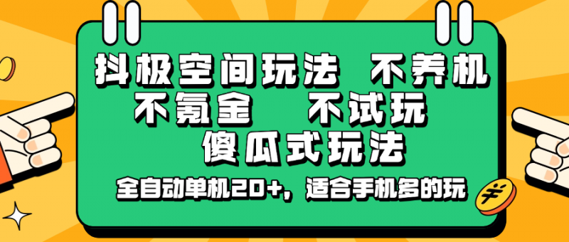 抖极空间玩法,不养机,不氪金,不试玩,傻瓜式玩法,全自动单机20+,适合手机多的玩-轻创社项目网