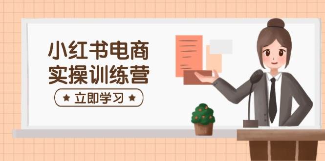 图片[1]-（14409期）小红书电商实操训练营：涵盖开店、选品、笔记制作等，助你快速上手