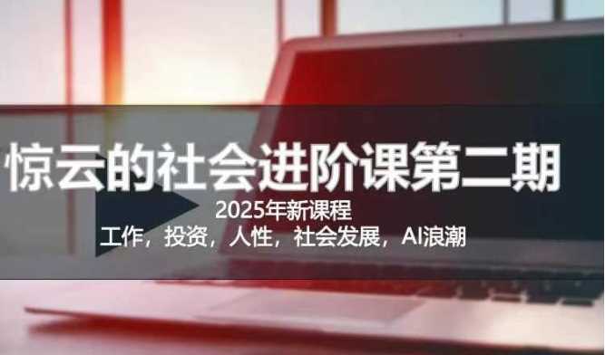 2025惊云社会进阶课(全新课程),如果你要让自己的人生变清晰化社会化的话 这是我必推的一门课-轻创社项目网