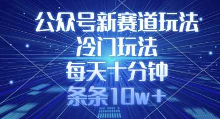 公众号新赛道玩法,冷门玩法,每天十分钟,条条10w+-轻创社项目网