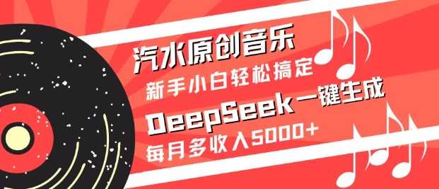 汽水原创音乐DeepSeek一键生成,新手小白轻松搞定,每月多收入5k+-轻创社项目网