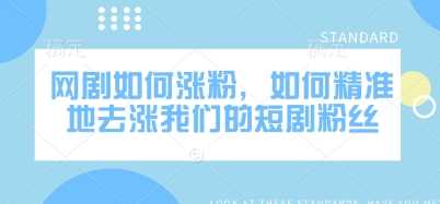 网剧如何涨粉,如何精准地去涨我们的短剧粉丝-轻创社项目网