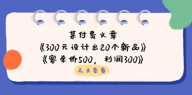 公众号付费文章:《300元设计出20个新品》+《客单价500,利润300》-轻创社项目网