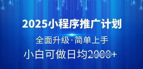 2025小程序推广计划，全面升级，简单上手，日均多张【揭秘】-轻创社项目网