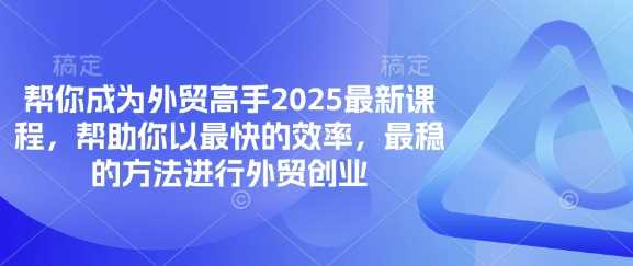 帮你成为外贸高手2025最新课程,帮助你以最快的效率,最稳的方法进行外贸创业-轻创社项目网