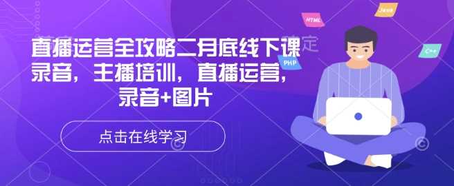 直播运营全攻略二月底线下课录音,主播培训,直播运营,录音+图片-轻创社项目网