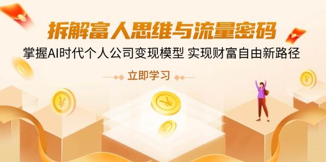 拆解富人思维与流量密码,掌握AI时代个人公司变现模型 实现财富自由新路径-轻创社项目网