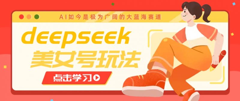 借助deepseek创作出各种风格的美女视频,7天快速涨粉,多种变现月入万元-轻创社项目网