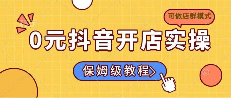 (14538期)0元抖音开店实操,保姆级教程适合小白(可做店群模式)-轻创社项目网