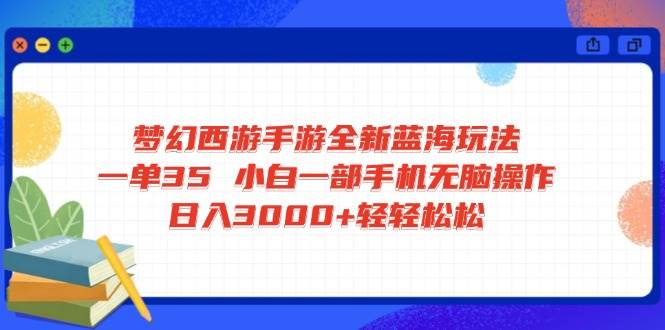 (14594期)梦幻西游手游全新蓝海玩法 一单35 小白一部手机无脑操作 日入3000+轻轻…-轻创社项目网