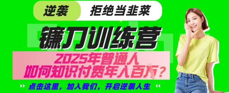 【网创项目终点站-镰刀训练营超级IP合伙人】25年普通人如何通过“知识付费”年入百个-仅此一版【揭秘】-轻创社项目网