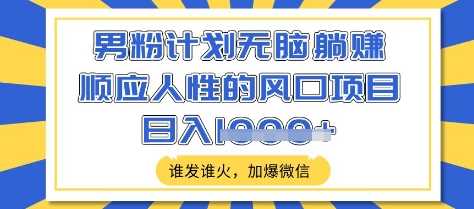 男粉计划无脑躺Z,顺应人性的风口项目,谁发谁火,加爆微信,日入多张【揭秘】-轻创社项目网