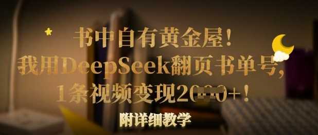 书中自有黄金屋!我用DeepSeek翻页书单号,1条视频变现多张!附详细教学-轻创社项目网