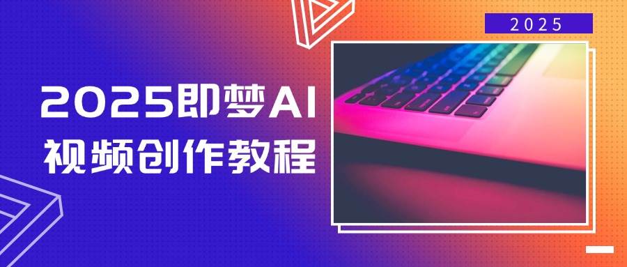 图片[1]-（14440期）2025即梦AI视频创作教程，从零开始学做视频，文字图片生成视频轻松创作