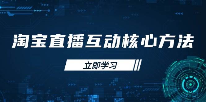 (14128期)淘宝直播互动核心方法,新手入门指南、直播能力提升,新手主播快速突围-轻创社项目网
