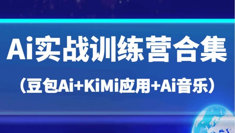 Ai实战训练营合集(豆包Ai+KiMi应用+Ai音乐),帮助你高效完成日常工作与创作-轻创社项目网