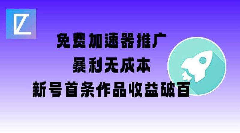 免费加速器推广项目_新号首条作品收益破百【图文+视频+2w字教程】-轻创社项目网