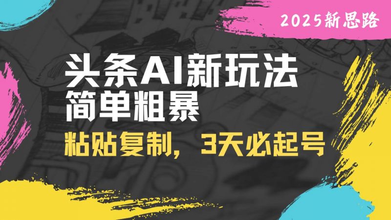 (14105期)头条AI新玩法,简单粗暴,仅需粘贴复制,三天必起号-轻创社项目网
