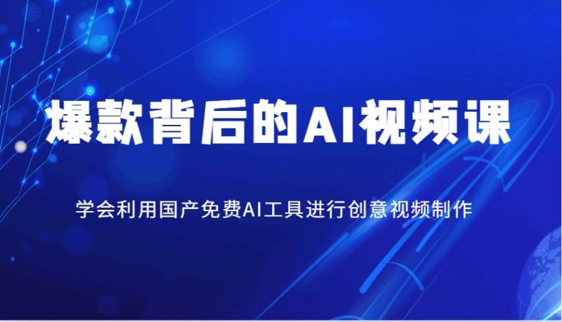 爆款背后的AI视频课,学会利用国产免费AI工具进行创意视频制作-轻创社项目网