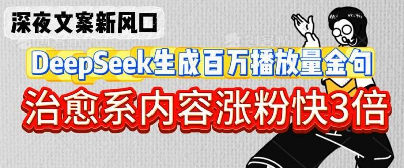 深夜文案新风口:DeepSeek生成百万播放量金句,治愈系内容涨粉快3倍-轻创社项目网
