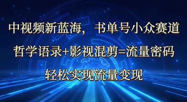 中视频新蓝海:哲学语录+影视混剪=流量密码,轻松实现流量变现-轻创社项目网