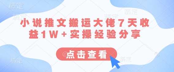 小说推文搬运大佬7天收益1W+实操经验分享-轻创社项目网