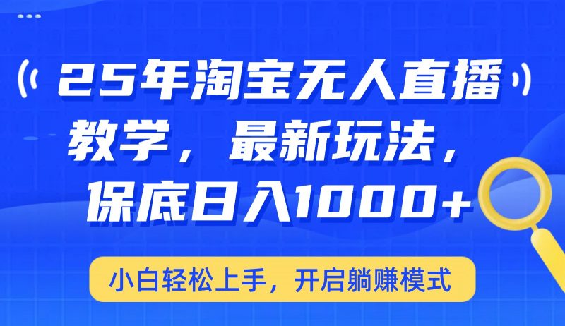 25年淘宝无人直播最新玩法,保底日入1000+,小白轻松上手,开启躺赚模式-轻创社项目网