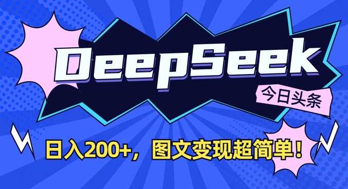 DeepSeek做今日头条图文,每天收益2张,图文变现超简单-轻创社项目网