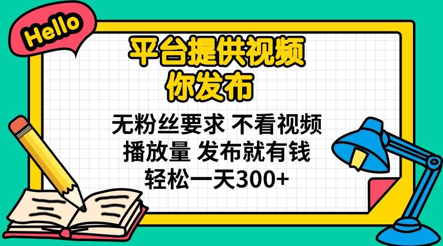 图片[1]-（14171期）平台提供视频 你发布 无粉丝要求 不看视频播放量 发布就有钱 轻松一天300+