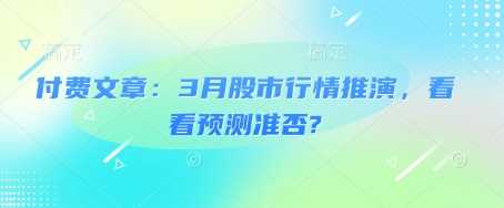 付费文章:3月股市行情推演,看看预测准否?-轻创社项目网