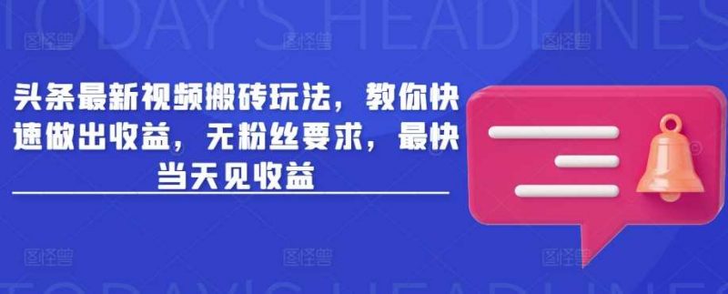 头条最新视频搬砖玩法,教你快速做出收益,无粉丝要求,最快当天见收益-轻创社项目网