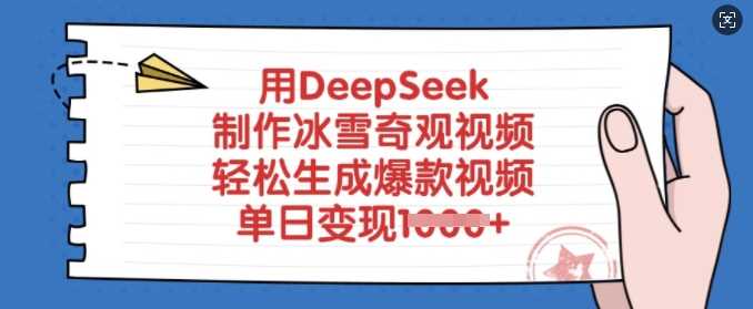 用DeepSeek制作冰雪奇观视频,轻松生成爆款视频,单日变现多张-轻创社项目网