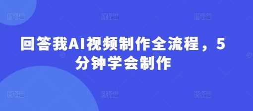 回答我AI视频制作全流程,5分钟学会制作-轻创社项目网
