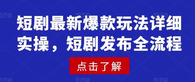 短剧最新爆款玩法详细实操,短剧发布全流程-轻创社项目网