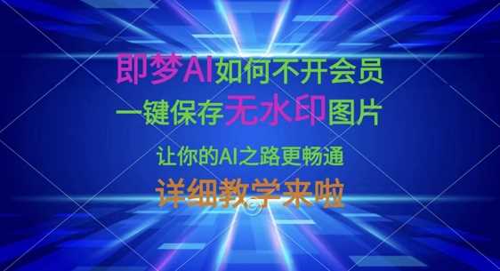 即梦AI如何不开会员,一键保存无水印图片,让你的AI之路更畅通,详细教学来啦-轻创社项目网