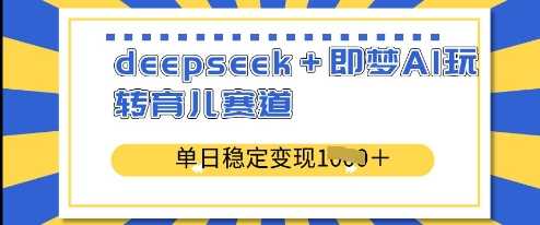 deepseek+即梦AI玩转育儿赛道,单日稳定变现多张-轻创社项目网