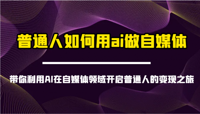 普通人如何用ai做自媒体-带你利用AI在自媒体领域开启普通人的变现之旅-轻创社项目网