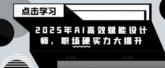 2025年AI高效赋能设计师,职场硬实力大提升-轻创社项目网