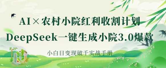 AI+农村小院红利收割:DeepSeek一键生成小院3.0爆款,小白日变现破千实战手册-轻创社项目网