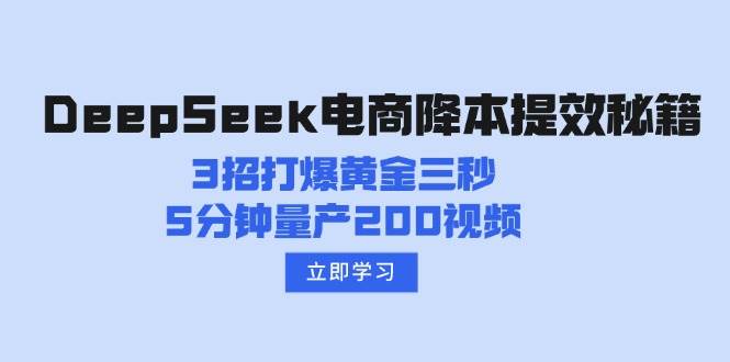 DeepSeek电商降本提效秘籍:3招打爆黄金三秒,5分钟量产200视频-轻创社项目网