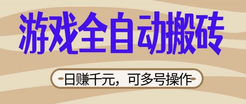(14150期)游戏全自动搬砖,日赚千元,可多号操作,新手小白宝妈躺赚-轻创社项目网